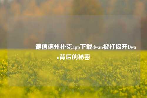🏅德信德州扑克app下载dwan被打揭开Dwan背后的秘密