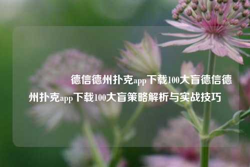 🎖️德信德州扑克app下载100大盲德信德州扑克app下载100大盲策略解析与实战技巧