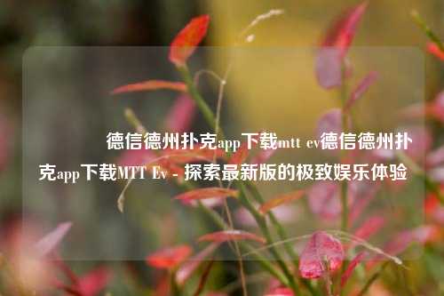 🌈德信德州扑克app下载mtt ev德信德州扑克app下载MTT Ev - 探索最新版的极致娱乐体验