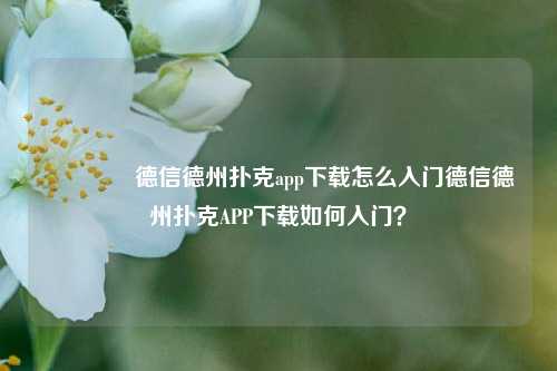 👉德信德州扑克app下载怎么入门德信德州扑克APP下载如何入门？