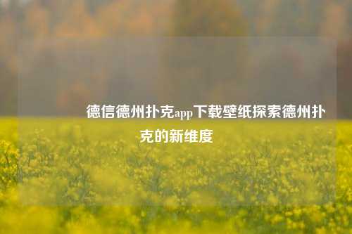 🥉德信德州扑克app下载壁纸探索德州扑克的新维度