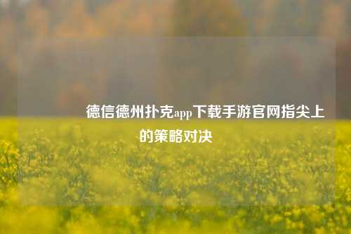 👉德信德州扑克app下载手游官网指尖上的策略对决