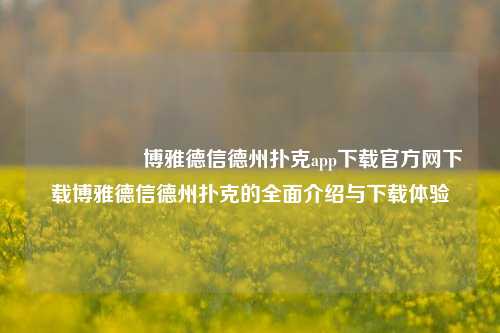 🎖️博雅德信德州扑克app下载官方网下载博雅德信德州扑克的全面介绍与下载体验