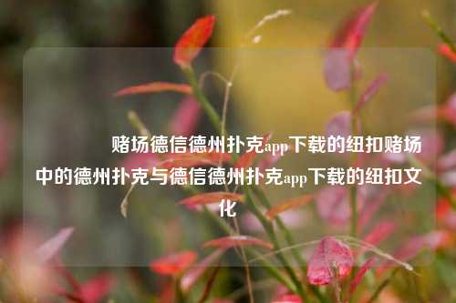 🏆赌场德信德州扑克app下载的纽扣赌场中的德州扑克与德信德州扑克app下载的纽扣文化