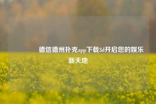 🥇德信德州扑克app下载3d开启您的娱乐新天地