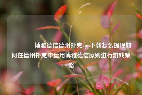 🏆博雅德信德州扑克app下载怎么提现如何在德州扑克中运用博雅德信原则进行游戏策略