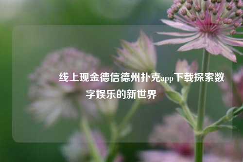 👉线上现金德信德州扑克app下载探索数字娱乐的新世界