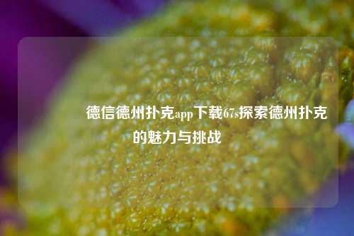 🏆德信德州扑克app下载67s探索德州扑克的魅力与挑战