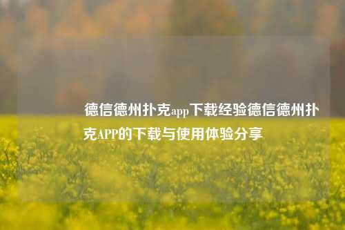 🏅德信德州扑克app下载经验德信德州扑克APP的下载与使用体验分享