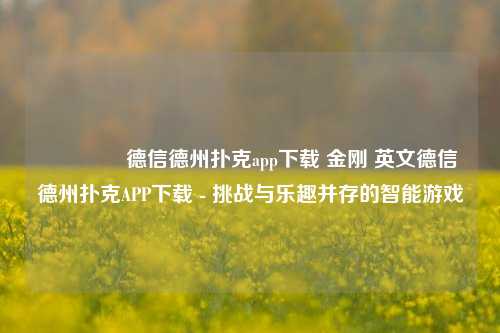 👈德信德州扑克app下载 金刚 英文德信德州扑克APP下载 - 挑战与乐趣并存的智能游戏