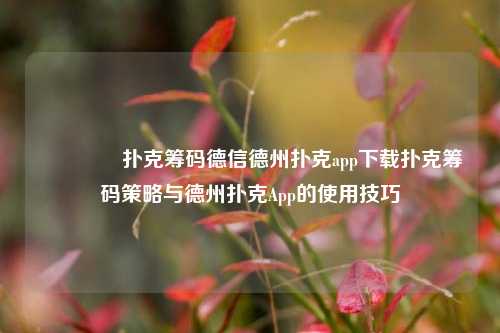🥇扑克筹码德信德州扑克app下载扑克筹码策略与德州扑克App的使用技巧