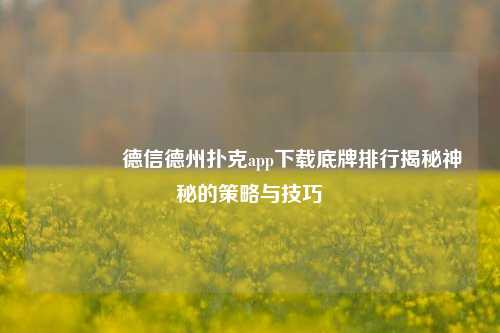 🥈德信德州扑克app下载底牌排行揭秘神秘的策略与技巧