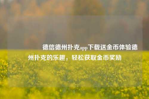 🎖️德信德州扑克app下载送金币体验德州扑克的乐趣，轻松获取金币奖励