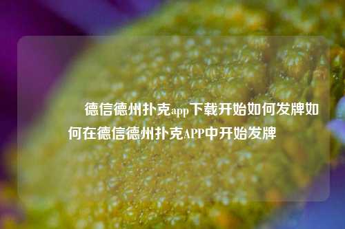 👉德信德州扑克app下载开始如何发牌如何在德信德州扑克APP中开始发牌