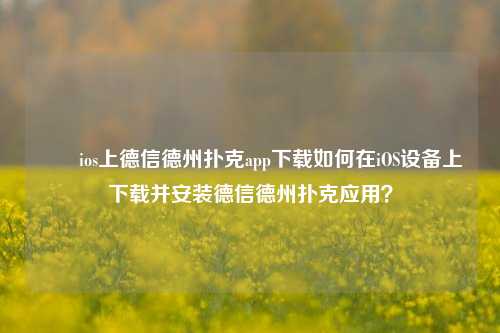 ✌️ios上德信德州扑克app下载如何在iOS设备上下载并安装德信德州扑克应用？
