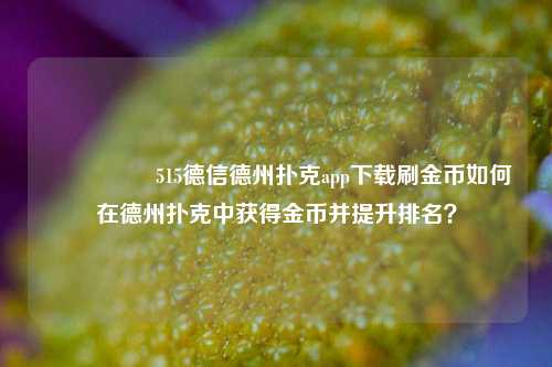 🎖️515德信德州扑克app下载刷金币如何在德州扑克中获得金币并提升排名？