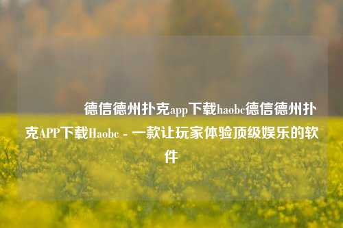 👍德信德州扑克app下载haobc德信德州扑克APP下载Haobc - 一款让玩家体验顶级娱乐的软件