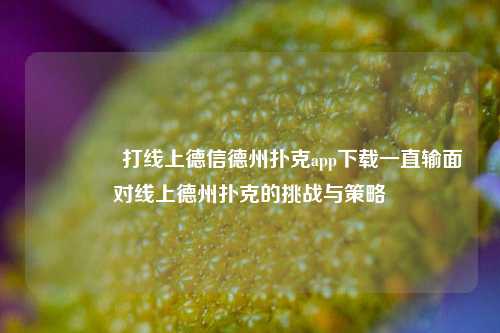 👈打线上德信德州扑克app下载一直输面对线上德州扑克的挑战与策略
