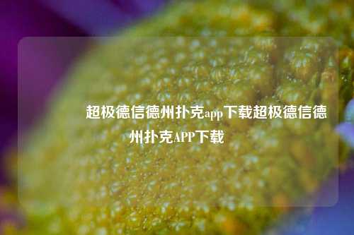 🥈超极德信德州扑克app下载超极德信德州扑克APP下载