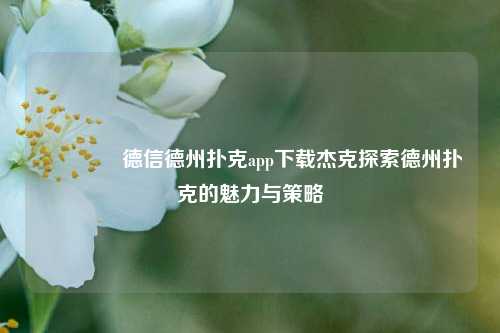 🥇德信德州扑克app下载杰克探索德州扑克的魅力与策略