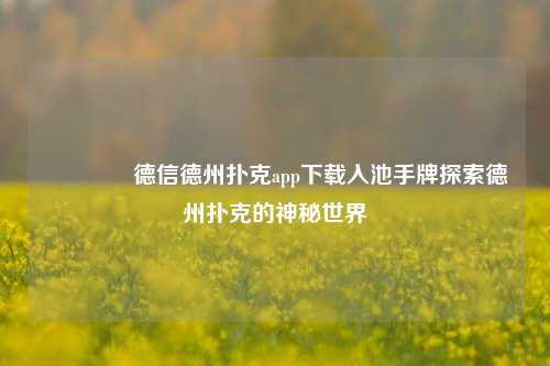 🌈德信德州扑克app下载入池手牌探索德州扑克的神秘世界