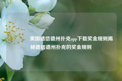 🥈美国德信德州扑克app下载奖金规则揭秘德信德州扑克的奖金规则