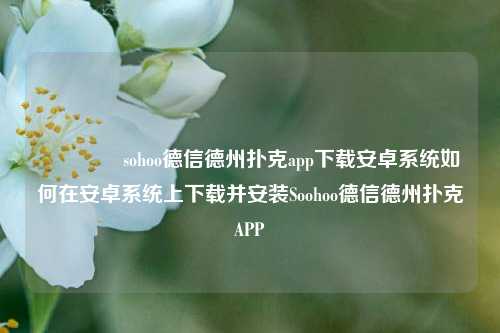 🥉sohoo德信德州扑克app下载安卓系统如何在安卓系统上下载并安装Soohoo德信德州扑克APP