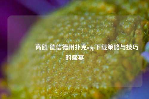 🏅高额 德信德州扑克app下载策略与技巧的盛宴