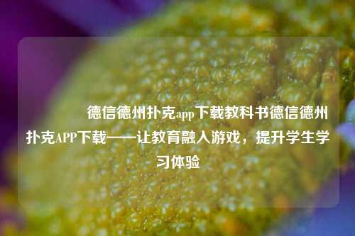 🥉德信德州扑克app下载教科书德信德州扑克APP下载——让教育融入游戏，提升学生学习体验