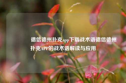 🥈德信德州扑克app下载战术语德信德州扑克APP的战术语解读与应用