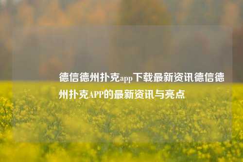 👍德信德州扑克app下载最新资讯德信德州扑克APP的最新资讯与亮点