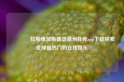 🥇拉斯维加斯德信德州扑克app下载探索全球最热门的在线娱乐