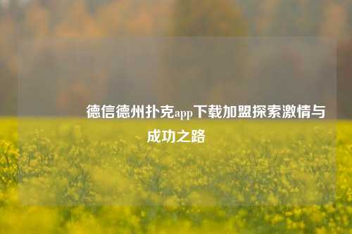 🌈德信德州扑克app下载加盟探索激情与成功之路