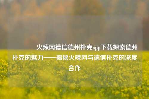 👉火辣网德信德州扑克app下载探索德州扑克的魅力——揭秘火辣网与德信扑克的深度合作