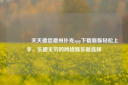 🥈天天德信德州扑克app下载新版轻松上手，乐趣无穷的网络娱乐新选择