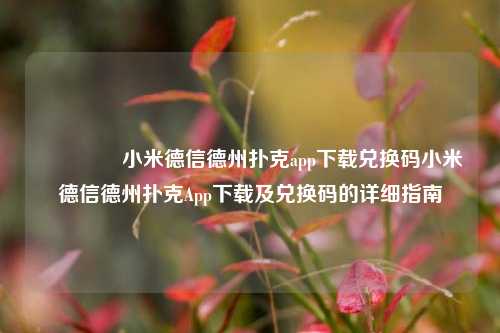 🥇小米德信德州扑克app下载兑换码小米德信德州扑克App下载及兑换码的详细指南