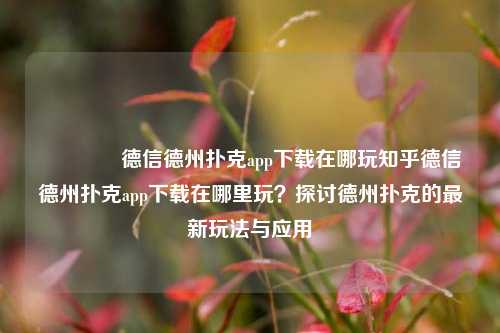 🏅德信德州扑克app下载在哪玩知乎德信德州扑克app下载在哪里玩？探讨德州扑克的最新玩法与应用