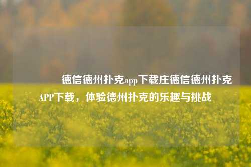 🥈德信德州扑克app下载庄德信德州扑克APP下载，体验德州扑克的乐趣与挑战