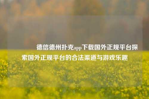 🏆德信德州扑克app下载国外正规平台探索国外正规平台的合法渠道与游戏乐趣