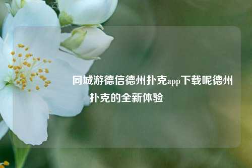 🎖️同城游德信德州扑克app下载呢德州扑克的全新体验