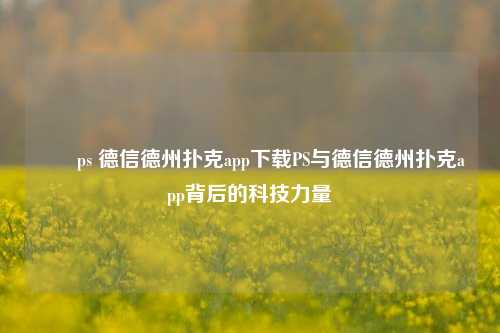 ✌️ps 德信德州扑克app下载PS与德信德州扑克app背后的科技力量