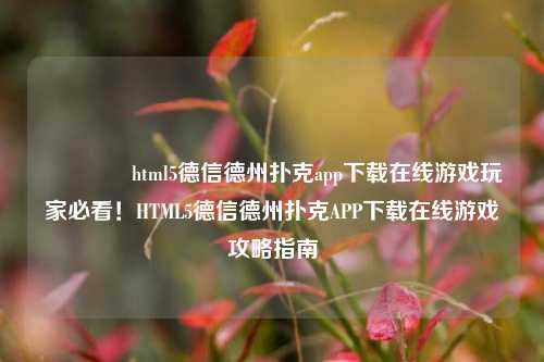 🏅html5德信德州扑克app下载在线游戏玩家必看！HTML5德信德州扑克APP下载在线游戏攻略指南