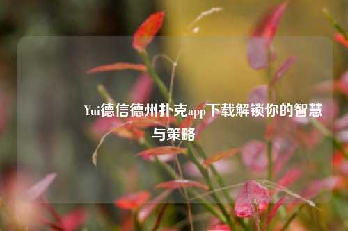 👈Yui德信德州扑克app下载解锁你的智慧与策略
