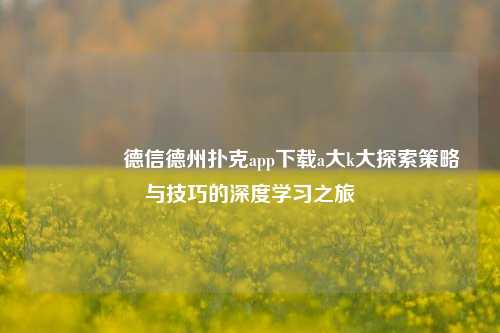👈德信德州扑克app下载a大k大探索策略与技巧的深度学习之旅