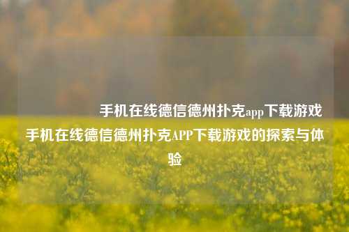 🎖️手机在线德信德州扑克app下载游戏手机在线德信德州扑克APP下载游戏的探索与体验