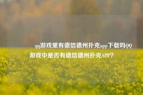 🥇qq游戏里有德信德州扑克app下载吗QQ游戏中是否有德信德州扑克APP？