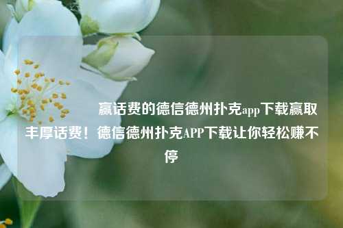 🎖️赢话费的德信德州扑克app下载赢取丰厚话费！德信德州扑克APP下载让你轻松赚不停