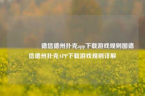 🎖️德信德州扑克app下载游戏规则图德信德州扑克APP下载游戏规则详解