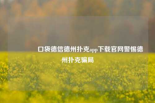 👍口袋德信德州扑克app下载官网警惕德州扑克骗局