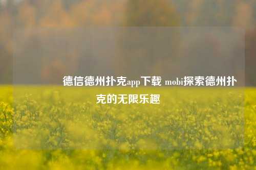 🌈德信德州扑克app下载 mobi探索德州扑克的无限乐趣